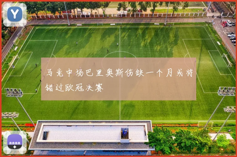 马竞中场巴里奥斯伤缺一个月或将错过欧冠决赛