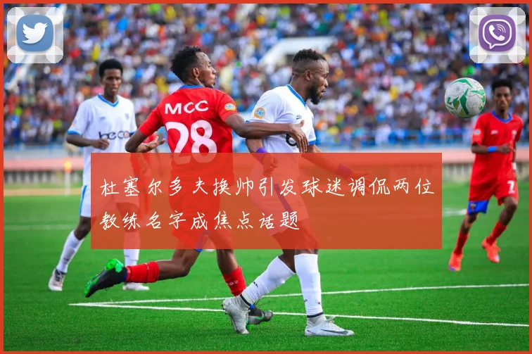 杜塞尔多夫换帅引发球迷调侃两位教练名字成焦点话题