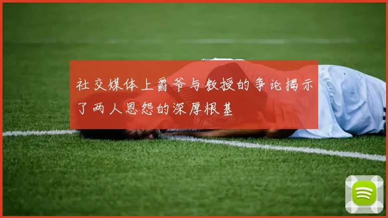 社交媒体上爵爷与教授的争论揭示了两人恩怨的深厚根基