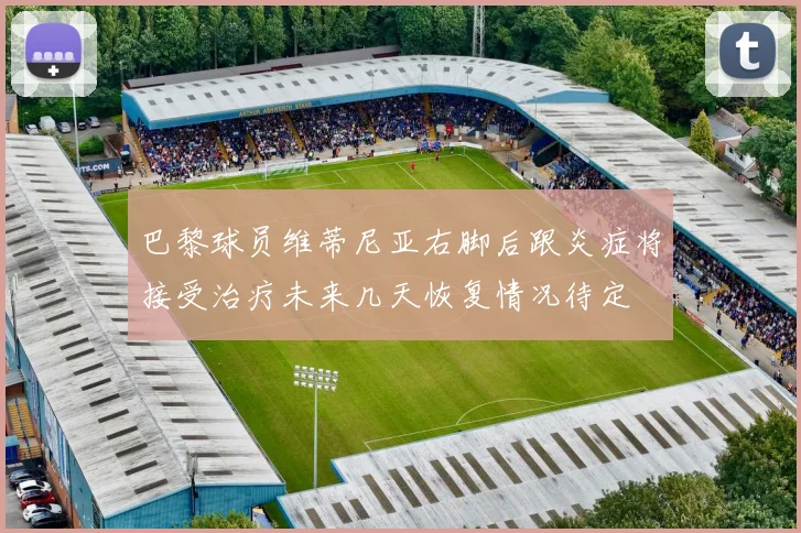 巴黎球员维蒂尼亚右脚后跟炎症将接受治疗未来几天恢复情况待定