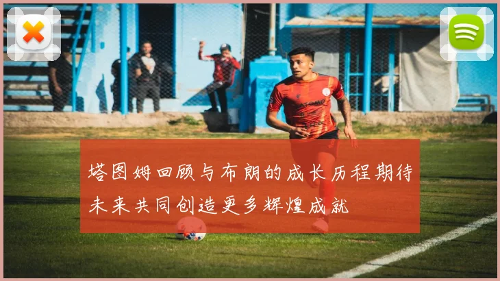 塔图姆回顾与布朗的成长历程期待未来共同创造更多辉煌成就