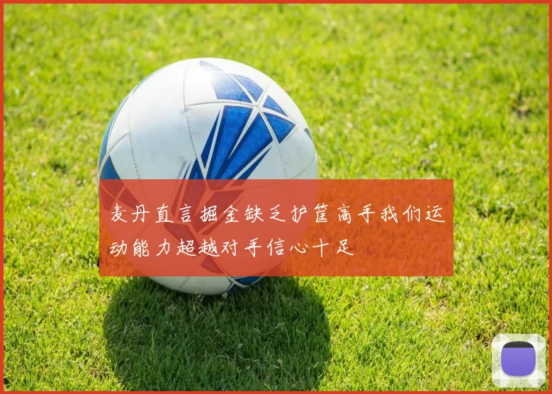 麦丹直言掘金缺乏护筐高手我们运动能力超越对手信心十足