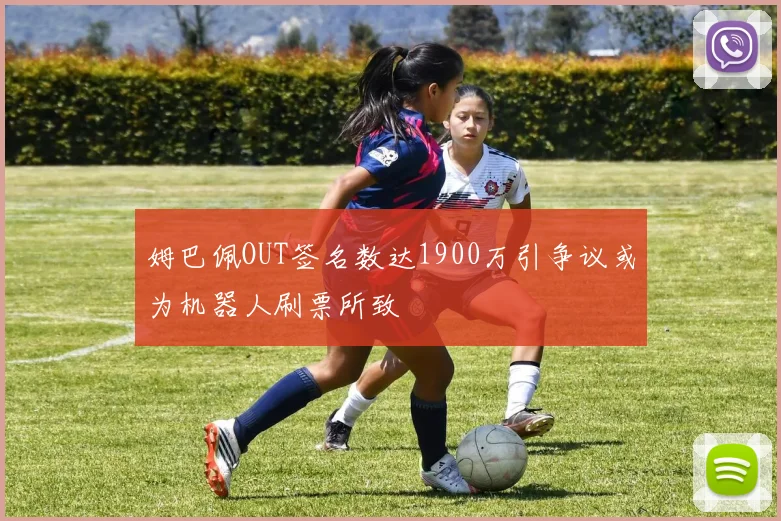 姆巴佩OUT签名数达1900万引争议或为机器人刷票所致