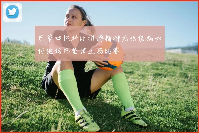 巴爷回忆科比拼搏精神无论伤病如何他始终坚持上场比赛