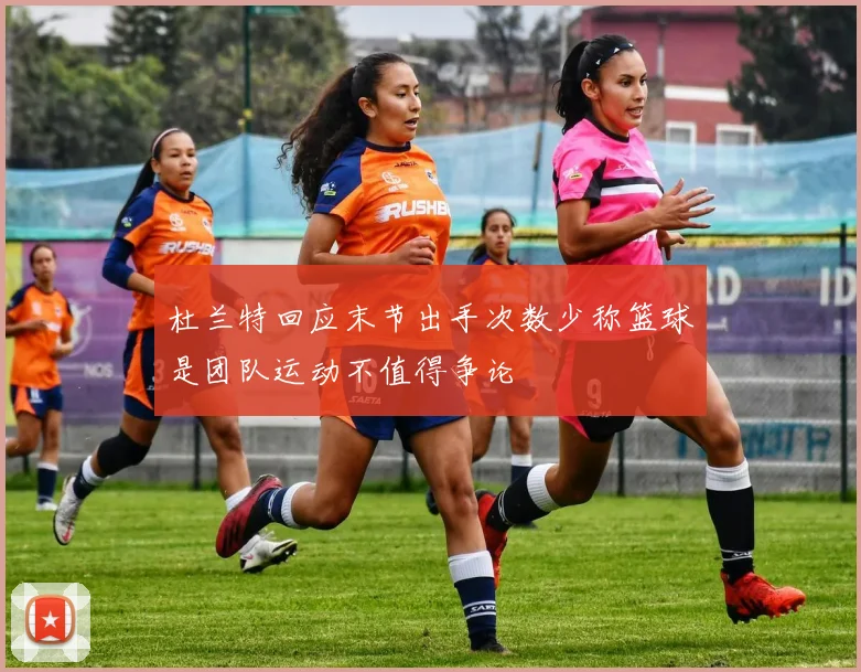 杜兰特回应末节出手次数少称篮球是团队运动不值得争论