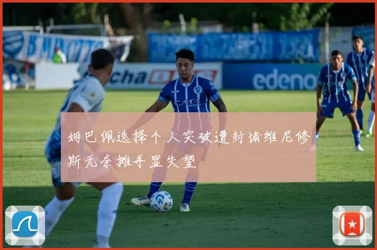 姆巴佩选择个人突破遭封堵维尼修斯无奈摊手显失望