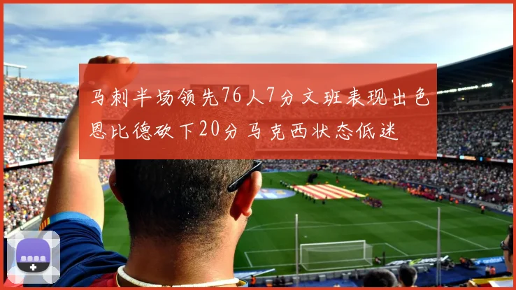 马刺半场领先76人7分文班表现出色恩比德砍下20分马克西状态低迷