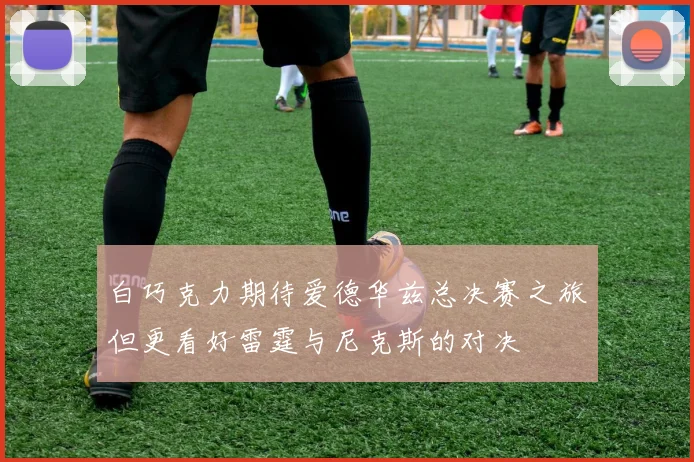 白巧克力期待爱德华兹总决赛之旅但更看好雷霆与尼克斯的对决