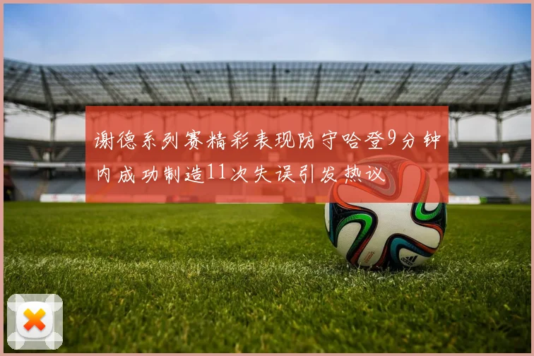 谢德系列赛精彩表现防守哈登9分钟内成功制造11次失误引发热议